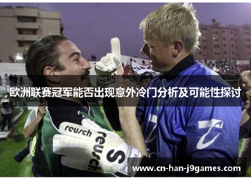欧洲联赛冠军能否出现意外冷门分析及可能性探讨 欧洲联赛冠军能否出现意外冷门分析及可能性探讨