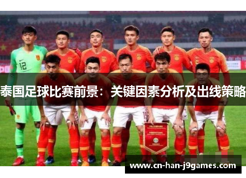 泰国足球比赛前景:关键因素分析及出线策略 泰国足球比赛前景:关键因素分析及出线策略