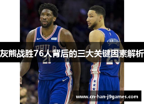 灰熊战胜76人背后的三大关键因素解析 灰熊战胜76人背后的三大关键因素解析