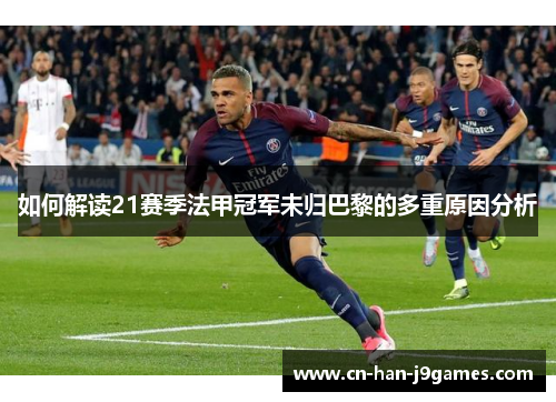 如何解读21赛季法甲冠军未归巴黎的多重原因分析 如何解读21赛季法甲冠军未归巴黎的多重原因分析