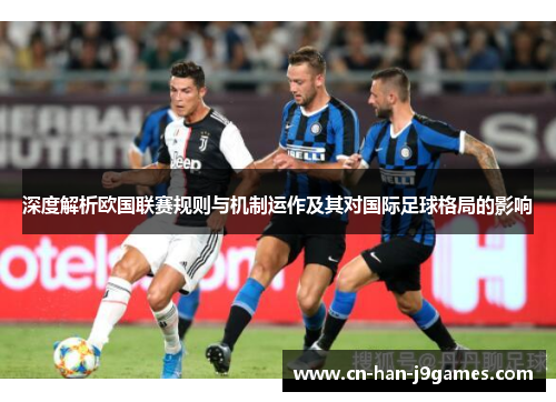 深度解析欧国联赛规则与机制运作及其对国际足球格局的影响