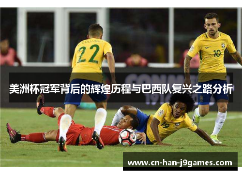 美洲杯冠军背后的辉煌历程与巴西队复兴之路分析