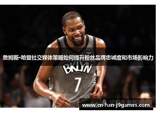 詹姆斯·哈登社交媒体策略如何提升粉丝品牌忠诚度和市场影响力 詹姆斯·哈登社交媒体策略如何提升粉丝品牌忠诚度和市场影响力