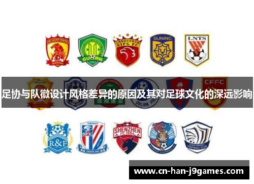 足协与队徽设计风格差异的原因及其对足球文化的深远影响 足协与队徽设计风格差异的原因及其对足球文化的深远影响