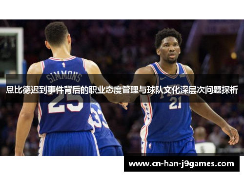 恩比德迟到事件背后的职业态度管理与球队文化深层次问题探析 恩比德迟到事件背后的职业态度管理与球队文化深层次问题探析