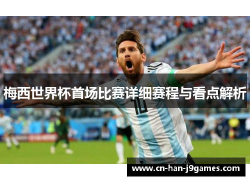 梅西世界杯首场比赛详细赛程与看点解析