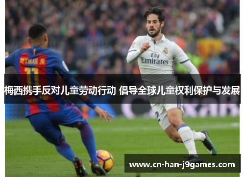 梅西携手反对儿童劳动行动 倡导全球儿童权利保护与发展