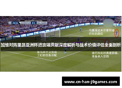 加维对阵里昂亚洲杯进攻端贡献深度解析与战术价值评估全面剖析