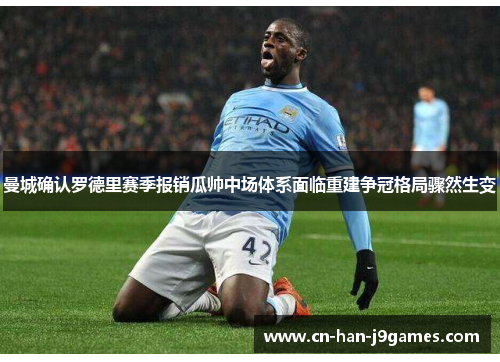 曼城确认罗德里赛季报销瓜帅中场体系面临重建争冠格局骤然生变