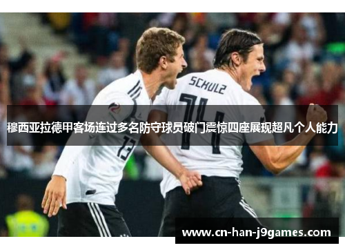 穆西亚拉德甲客场连过多名防守球员破门震惊四座展现超凡个人能力