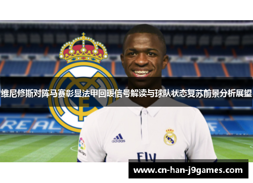 维尼修斯对阵马赛彰显法甲回暖信号解读与球队状态复苏前景分析展望