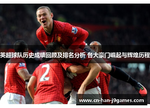 英超球队历史成绩回顾及排名分析 各大豪门崛起与辉煌历程