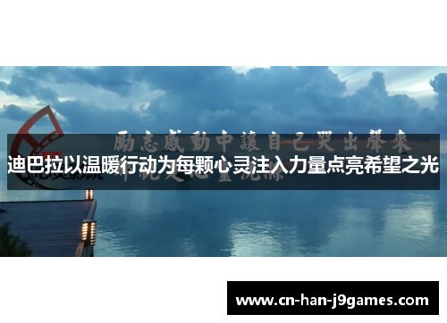 迪巴拉以温暖行动为每颗心灵注入力量点亮希望之光