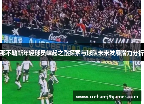 那不勒斯年轻球员崛起之路探索与球队未来发展潜力分析 那不勒斯年轻球员崛起之路探索与球队未来发展潜力分析