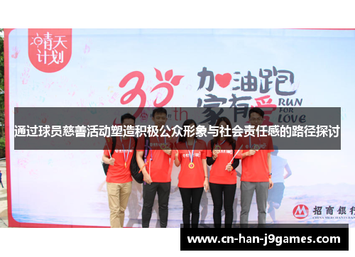 通过球员慈善活动塑造积极公众形象与社会责任感的路径探讨 通过球员慈善活动塑造积极公众形象与社会责任感的路径探讨