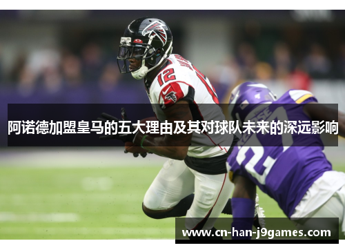 阿诺德加盟皇马的五大理由及其对球队未来的深远影响 阿诺德加盟皇马的五大理由及其对球队未来的深远影响