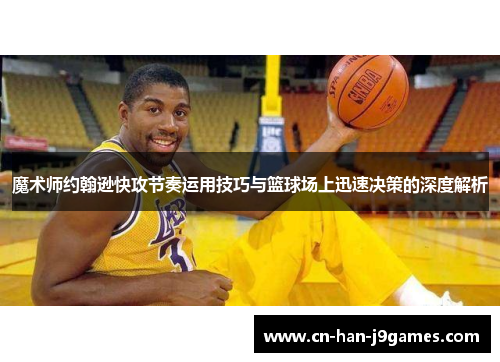 魔术师约翰逊快攻节奏运用技巧与篮球场上迅速决策的深度解析 魔术师约翰逊快攻节奏运用技巧与篮球场上迅速决策的深度解析
